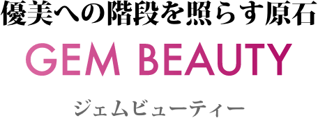 優美への階段を照らす原石 GEM BEAUTY